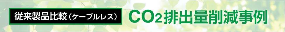 従来製品比較（ケーブルレス）CO2排出量削減事例