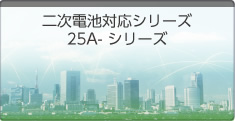 二次電池対応シリーズ 25A-シリーズ