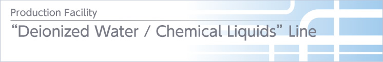 “Deionized Water ⁄ Chemical Liquids” Line “Deionized Water ⁄ Chemical Liquids” Line