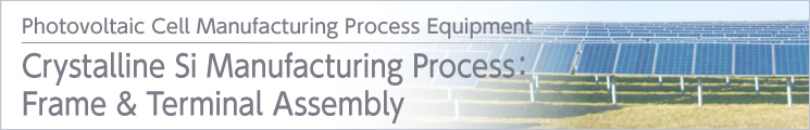 Crystalline Si Manufacturing Process:Frame & Terminal Assembly