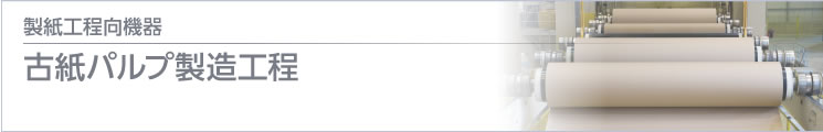 製紙工程向機器 古紙パルプ製造工程