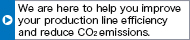 We are here to help you improve your production line efficiency and reduce CO2 emissions.
