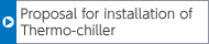 Proposal for installation of Thermo-chiller
