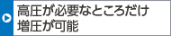 高圧が必要なところだけ増圧が可能