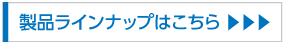 製品ラインナップはこちら