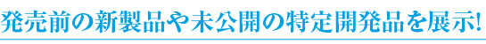 発売前の新製品や特注品など多数展示!