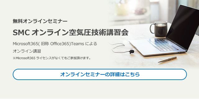 無料オンラインセミナー　SMCオンライン空気圧技術講習会　microsoft365(旧称 Office365)Teamsによるオンライン講習　　オンラインセミナーの詳細はこちら
