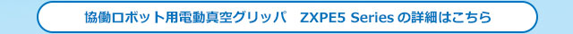協働ロボット用電動真空グリッパ　ZXPE5 Seriesの詳細はこちら