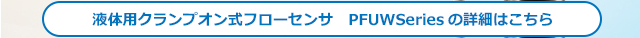 液体用クランプオン式フローセンサ PFUW Seriesの詳細はこちら