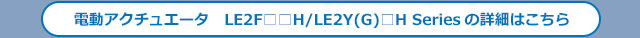 電動アクチュエータ LE2F□□H/LE2Y(G)□H Seriesの詳細はこちら