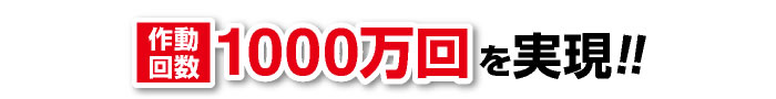 作動回数1000万回を実現!!